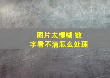 图片太模糊 数字看不清怎么处理